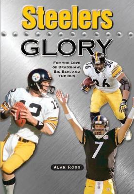 Steelers Glory: For the Love of Bradshaw, Big Ben and the Bus - Alan Ross - cover