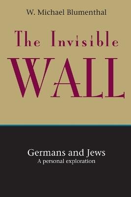 The Invisible Wall: Germans and Jews: A Personal Exploration - W. Michael Blumenthal - cover