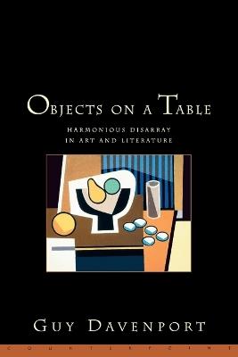 Objects on a Table: Harmonious Disarray in Art and Literature - Guy Davenport - cover