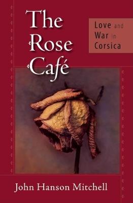 The Rose Cafe: Love and War in Corsica - John Hanson Mitchell - cover