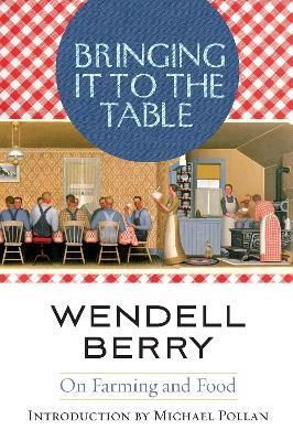 Bringing It to the Table: On Farming and Food - Wendell Berry - cover