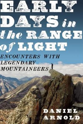 Early Days in the Range of Light: Encounters with Legendary Mountaineers - Daniel Arnold - cover