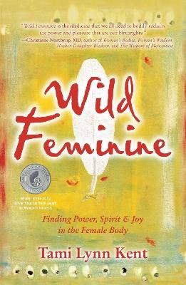 Wild Feminine: Finding Power, Spirit & Joy in the Female Body - Tami Lynn Kent - cover