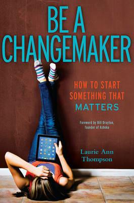 Be a Changemaker: How to Start Something That Matters - Laurie Ann Thompson - cover