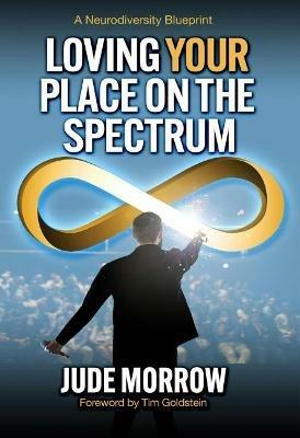 Loving Your Place on the Spectrum: A Neurodiversity Blueprint - Jude Morrow - cover