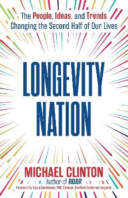 Longevity Nation: The People, Ideas, and Trends Changing the Second Half of Our Lives - Michael Clinton - cover