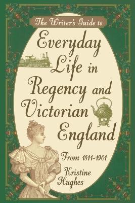 Writers Guide To Everyday Life In Regency & Victorian England - Kristine Hughes - cover