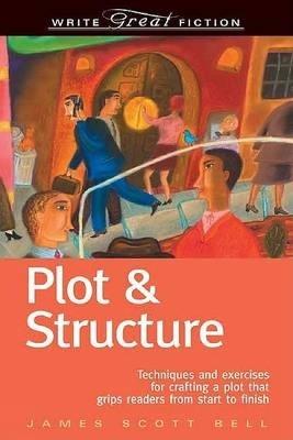 Plot and Structure: Techniques and Exercises for Crafting and Plot That Grips Readers from Start to Finish - James Scott Bell - cover