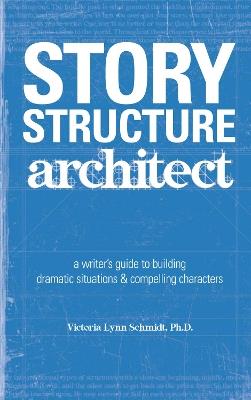 Story Structure Architect: A Writer's Guide to Building Plots, Characters and Complications - Victoria Lynn Schmidt - cover