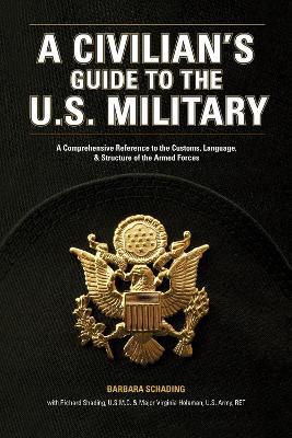 A Civilian's Guide to the U.S. Military: A comprehensive reference to the customs, language and structure of the Armed Forces - Barbara Schading,Richard Schading,Virginia Holeman - cover