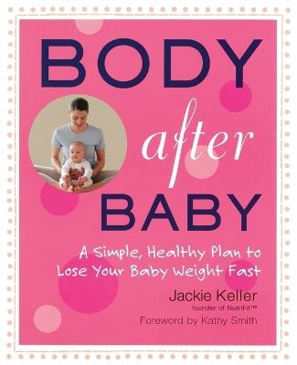 Body After Baby: A Simple Healthy Plan to Lose Your Babyweight Fast - Jackie Keller - cover