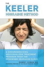 Keeler Migraine Method: A Groundbreaking, Individualized Program from the Renowned Headache Treatment Clinic