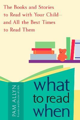 What to Read When: The Books and Stories to Read with Your Child--and All the Best Times to Read Them - Pam Allyn - cover