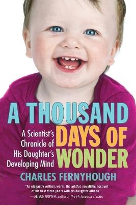 A Thousand Days of Wonder: A Scientist's Chronicle of His Daughter's Developing Mind - Charles Fernyhough - cover