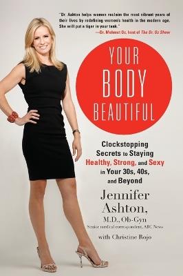 Your Body Beautiful: Clockstopping Secrets to Staying Healthy, Strong, and Sexy in Your 30s, 40s, and  Beyond - Jennifer Ashton,Christine Rojo - cover