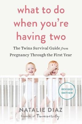 What to Do When You're Having Two: The Twins Survival Guide from Pregnancy Through the First Year - Natalie Diaz - cover