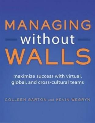 Managing Without Walls: Maximize Success with Virtual, Global, and Cross-cultural Teams - Colleen Garton,Kevin Wegryn - cover