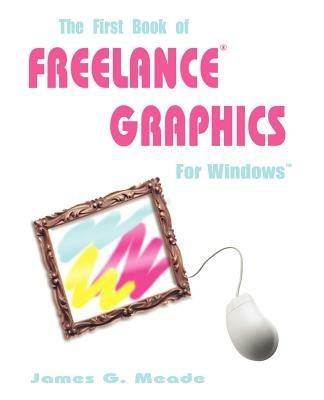 The First Book of Freelance Graphics for Windows - James G Meade - cover