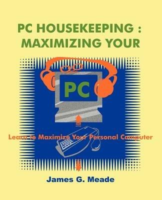 PC Housekeeping: Maximizing Your PC - James G Meade - cover