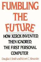 Fumbling the Future: How Xerox Invented, Then Ignored, the First Personal Computer - Douglas K Smith,Robert C Alexander - cover