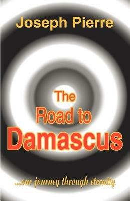The Road to Damascus: Our Journey Through Eternity - Joseph Pierre - cover