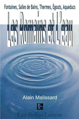 Les Romains Et L'Eau: Fontaines, Salles de Bains, Thermes, Egouts, Aqueducs... - Alain Malissard - cover