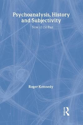 Psychoanalysis, History and Subjectivity: Now of the Past - Roger Kennedy - cover