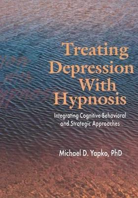 Treating Depression With Hypnosis: Integrating Cognitive-Behavioral and Strategic Approaches - Michael D. Yapko - cover