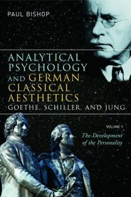 Analytical Psychology and German Classical Aesthetics: Goethe, Schiller, and Jung, Volume 1: The Development of the Personality - Paul Bishop - cover