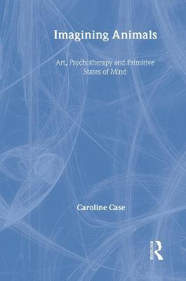 Imagining Animals: Art, Psychotherapy and Primitive States of Mind - Caroline Case - cover