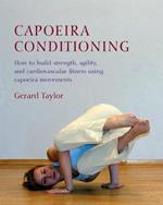 Capoeira Conditioning: How to Build Strength, Agility, and Cardiovascular Fitness Using Capoeira Movements