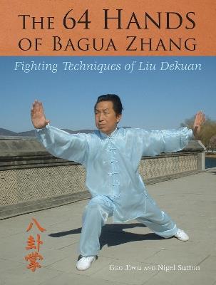 The 64 Hands of Bagua Zhang: Fighting Techniques of Liu Dekuan - Jiwu Gao,Nigel Sutton - cover