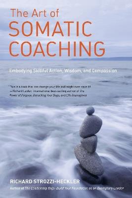 The Art of Somatic Coaching: Embodying Skillful Action, Wisdom, and Compassion - Richard Strozzi-Heckler - cover