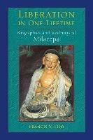 Liberation in One Lifetime: Biographies and Teachings of Milarepa