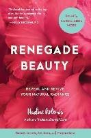 Renegade Beauty: Reveal and Revive Your Natural Radiance--Beauty Secrets, Solutions, and Preparations