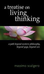 A Treatise on Living Thinking: A Path Beyond Western Philosophy, Beyond Yoga, Beyond Zen