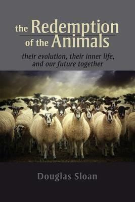 The Redemption of the Animals: Their Evolution, Their Inner Life, and Our Future Together - Douglas Sloan - cover