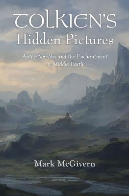 Tolkien's Hidden Pictures: Anthroposophy and the Enchantment in Middle Earth - Mark McGivern - cover