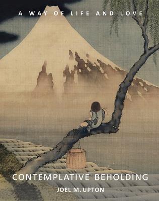 Contemplative Beholding: A Way of Life and Love - Joel Upton - cover