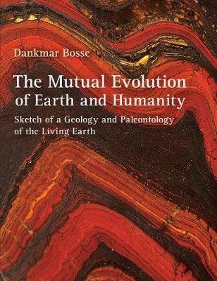 The Mutual Evolution of Earth and Humanity: Sketch of a Geology and Paleontology of the Living Earth - Dankmar Bosse - cover