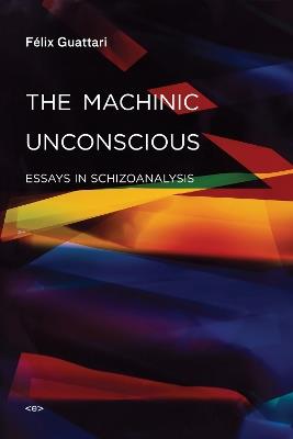 The Machinic Unconscious: Essays in Schizoanalysis - Félix Guattari - cover