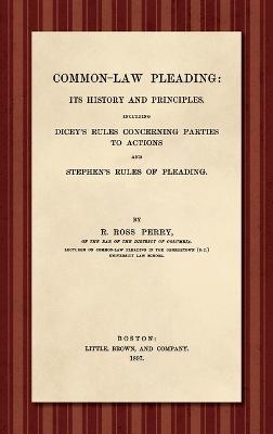 Common-Law Pleading [1897]: Its History and Principles. Including Dicey's Rules Concerning Parties to Action and Stephen's Rules of Pleading - Richard Ross Perry - cover