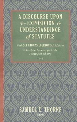 A Discourse Upon the Exposition and Understanding of Statutes: With Sir Thomas Egerton's Additions. Edited From Manuscripts in the Huntington Library (1942) - Samuel E Thorne - cover