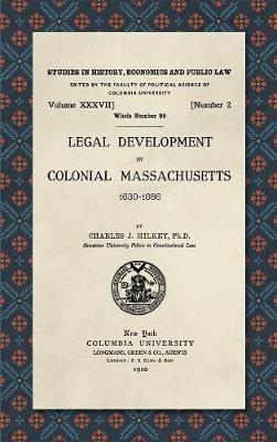 Legal Development in Colonial Massachusetts 1630-1686 - Charles J Hilkey - cover