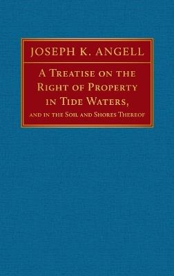 A Treatise on the Right of Property in Tide Waters [1847]: And in the Soil and Shores Thereof - Joseph K Angell - cover