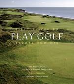 Fifty Places to Play Golf Before You Die: Golf Experts Share the World's Greatest Destinations