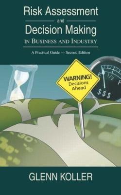 Risk Assessment and Decision Making in Business and Industry: A Practical Guide, Second Edition - Glenn Koller - cover