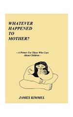 Whatever Happened to Mother?: A Primer for Those Who Care About Children