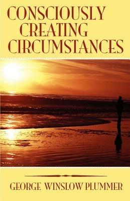 Consciously Creating Circumstances - George Winslow Plummer - cover