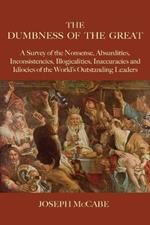 The Dumbness of the Great: A Survey of the Nonsense, Absurdities, Inconsistencies, Illogicalities, Inaccuracies and Idiocies of the World's Outstanding Leaders